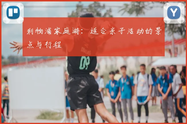 利物浦家庭游:适合亲子活动的景点与行程