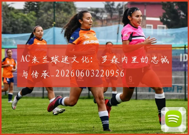 AC米兰球迷文化:罗森内里的忠诚与传承_20260603220956