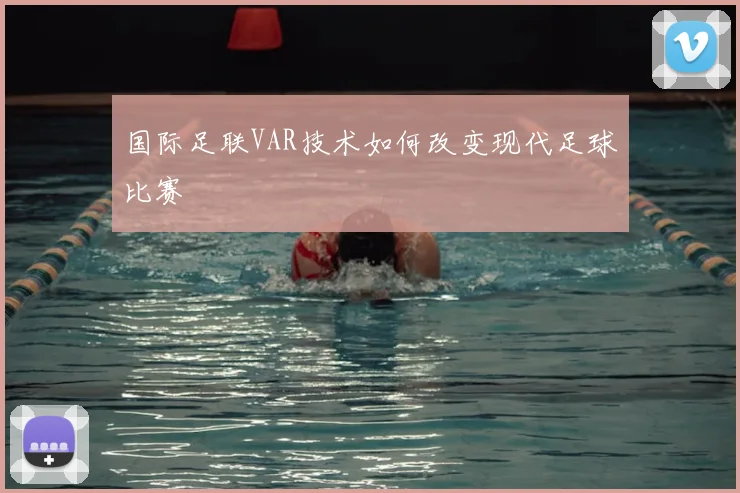 国际足联VAR技术如何改变现代足球比赛