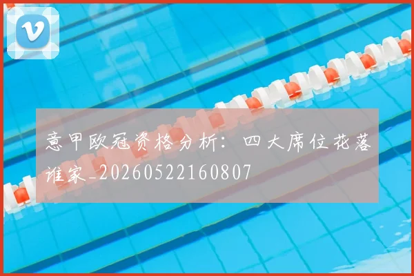 意甲欧冠资格分析:四大席位花落谁家_20260522160807