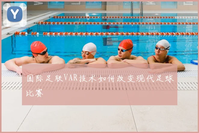 国际足联VAR技术如何改变现代足球比赛