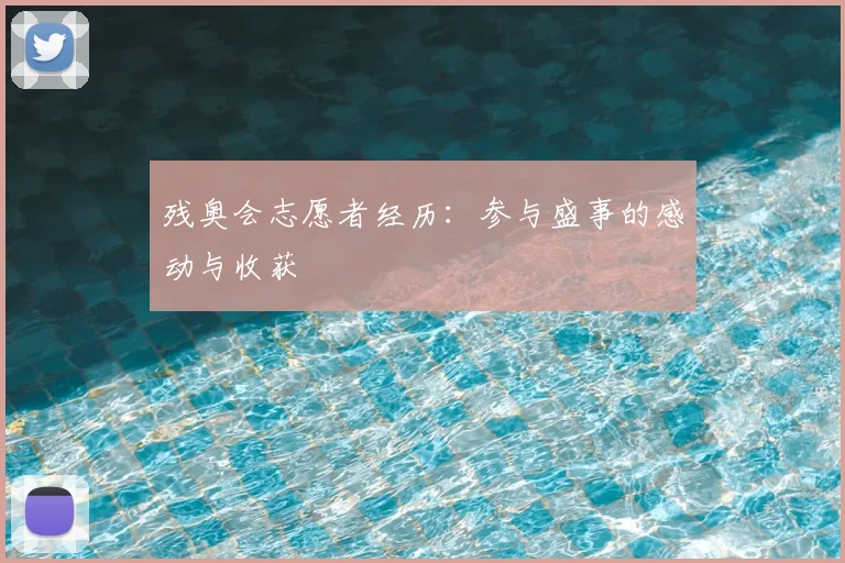 残奥会志愿者经历：参与盛事的感动与收获