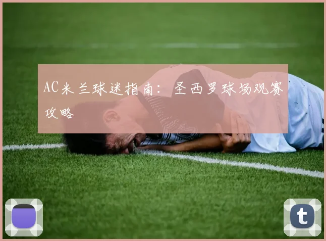 AC米兰球迷指南:圣西罗球场观赛攻略
