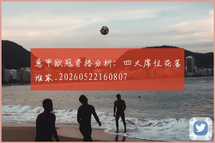 意甲欧冠资格分析：四大席位花落谁家_20260522160807