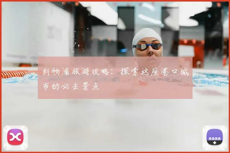 利物浦旅游攻略：探索这座港口城市的必去景点