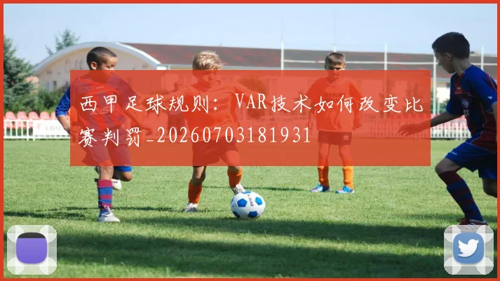 西甲足球规则：VAR技术如何改变比赛判罚_20260703181931