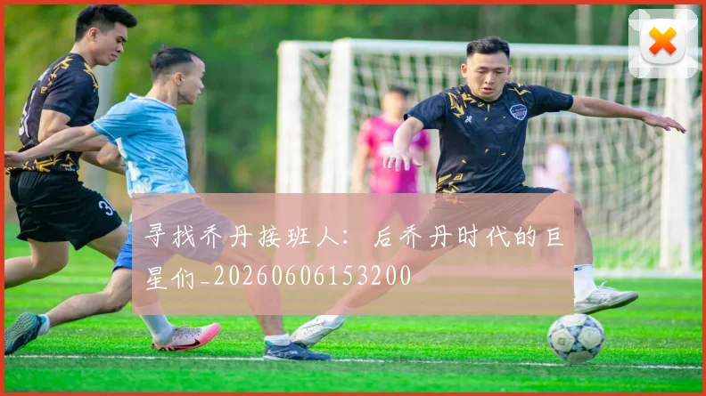 寻找乔丹接班人:后乔丹时代的巨星们_20260606153200