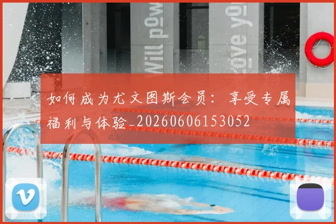 如何成为尤文图斯会员：享受专属福利与体验_20260606153052