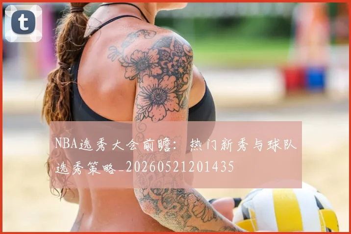 NBA选秀大会前瞻：热门新秀与球队选秀策略_20260521201435