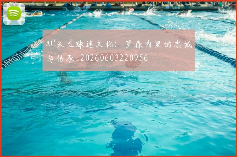 AC米兰球迷文化：罗森内里的忠诚与传承_20260603220956
